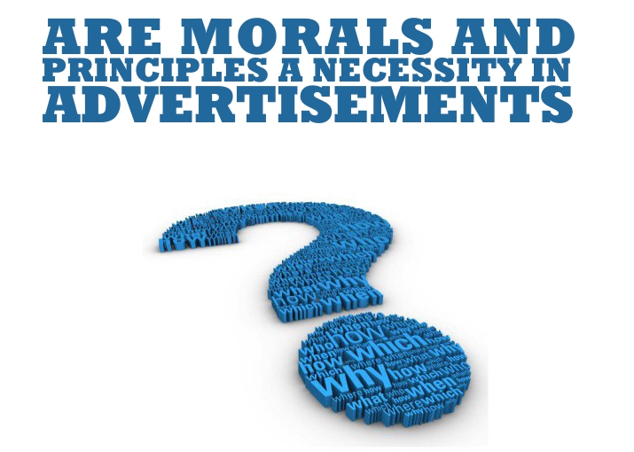 Are Morals and Principles A Necessity in Advertisements?